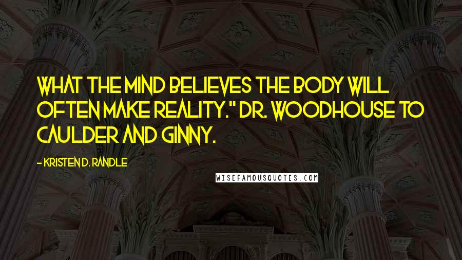 Kristen D. Randle Quotes: What the mind believes the body will often make reality." Dr. Woodhouse to Caulder and Ginny.