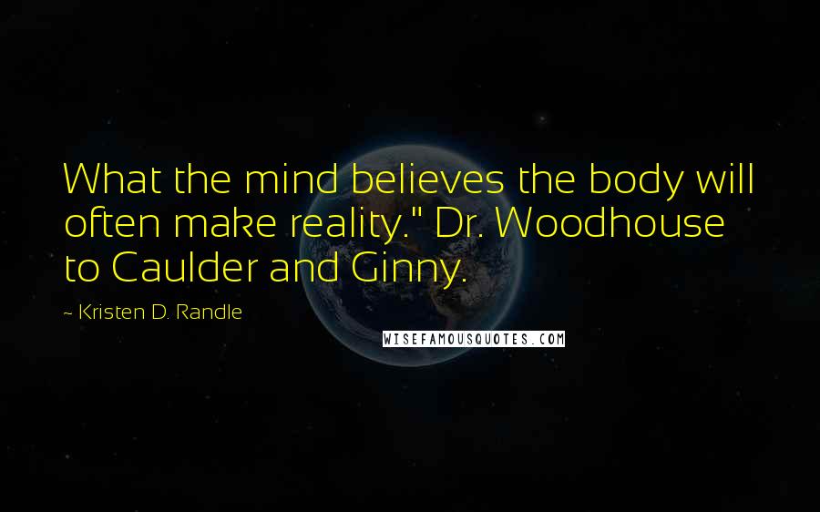 Kristen D. Randle Quotes: What the mind believes the body will often make reality." Dr. Woodhouse to Caulder and Ginny.