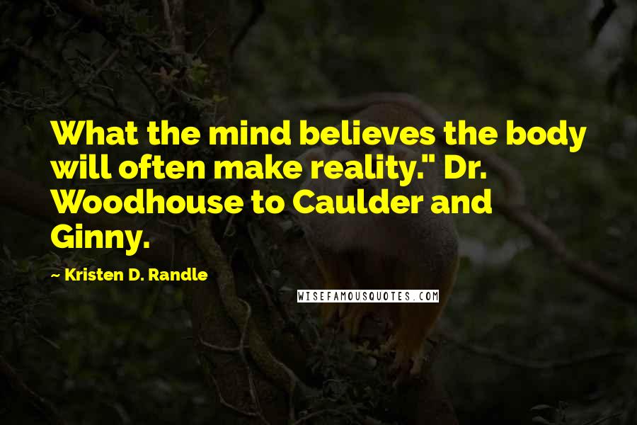 Kristen D. Randle Quotes: What the mind believes the body will often make reality." Dr. Woodhouse to Caulder and Ginny.