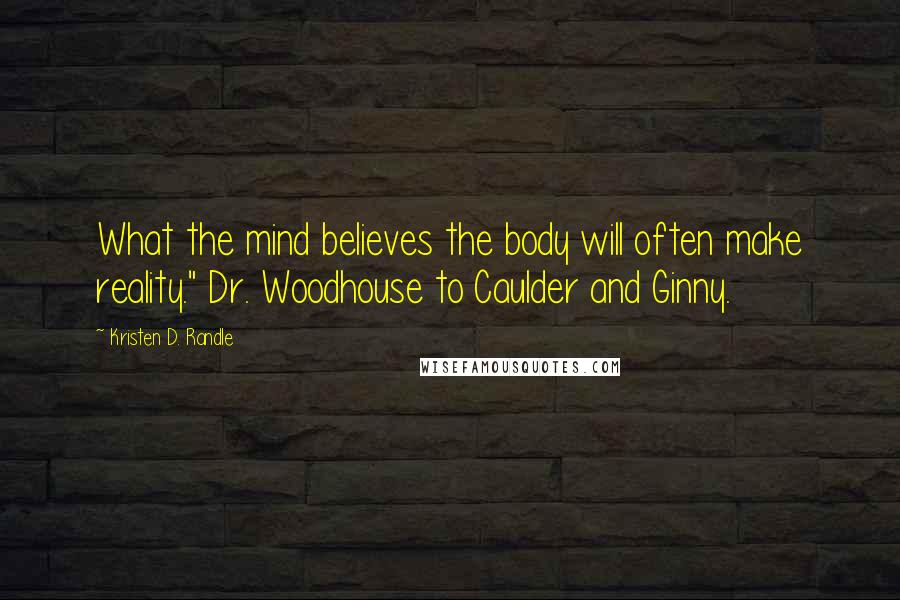 Kristen D. Randle Quotes: What the mind believes the body will often make reality." Dr. Woodhouse to Caulder and Ginny.