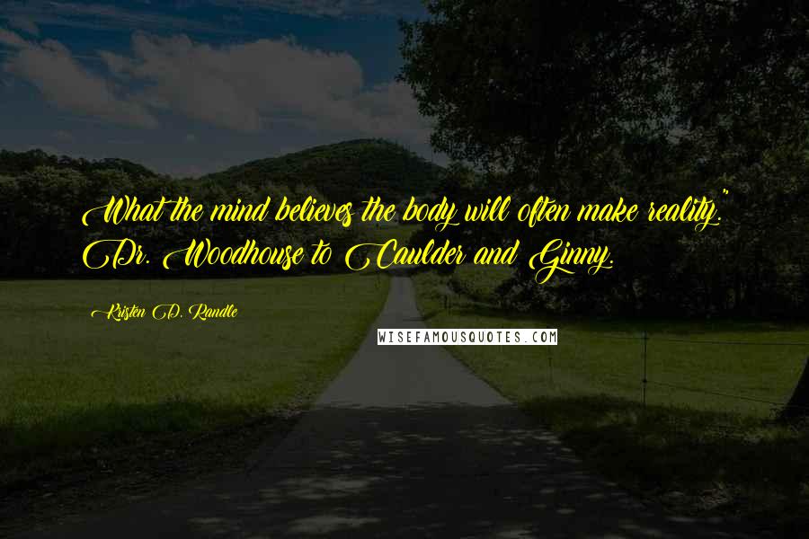 Kristen D. Randle Quotes: What the mind believes the body will often make reality." Dr. Woodhouse to Caulder and Ginny.