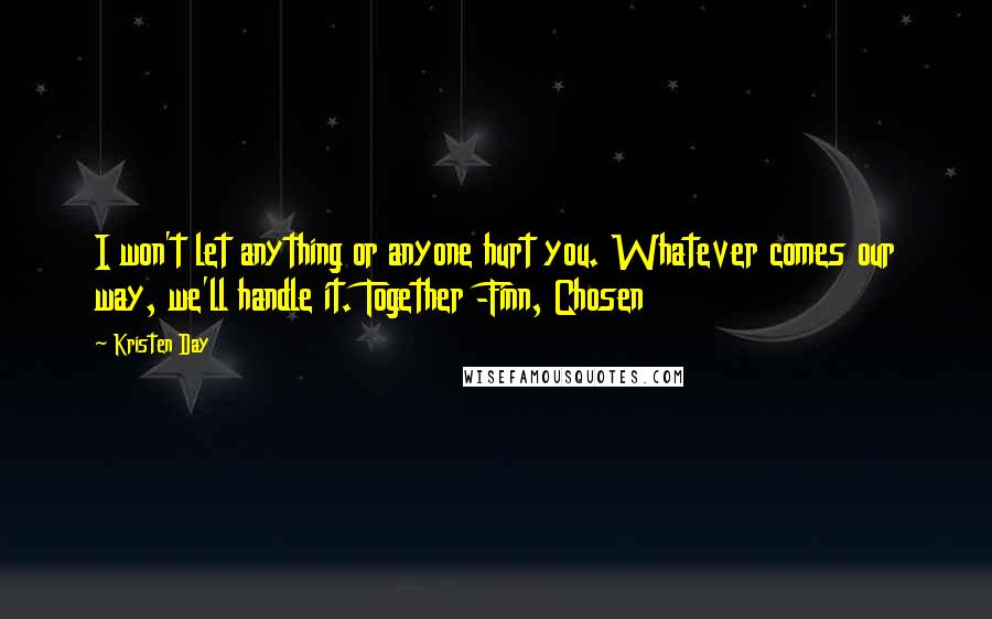 Kristen Day Quotes: I won't let anything or anyone hurt you. Whatever comes our way, we'll handle it. Together -Finn, Chosen