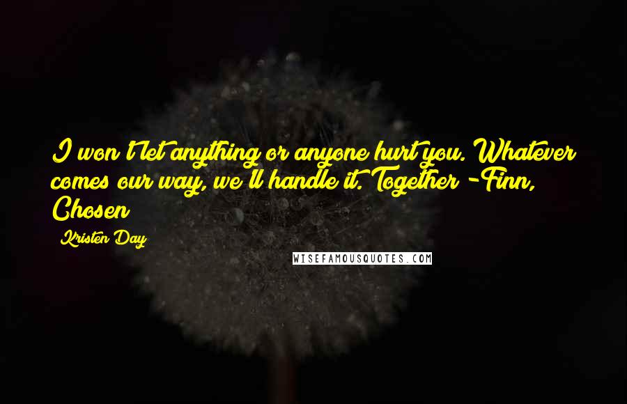 Kristen Day Quotes: I won't let anything or anyone hurt you. Whatever comes our way, we'll handle it. Together -Finn, Chosen