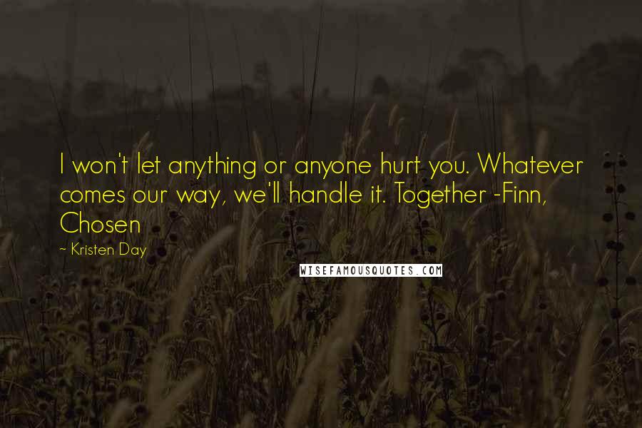 Kristen Day Quotes: I won't let anything or anyone hurt you. Whatever comes our way, we'll handle it. Together -Finn, Chosen