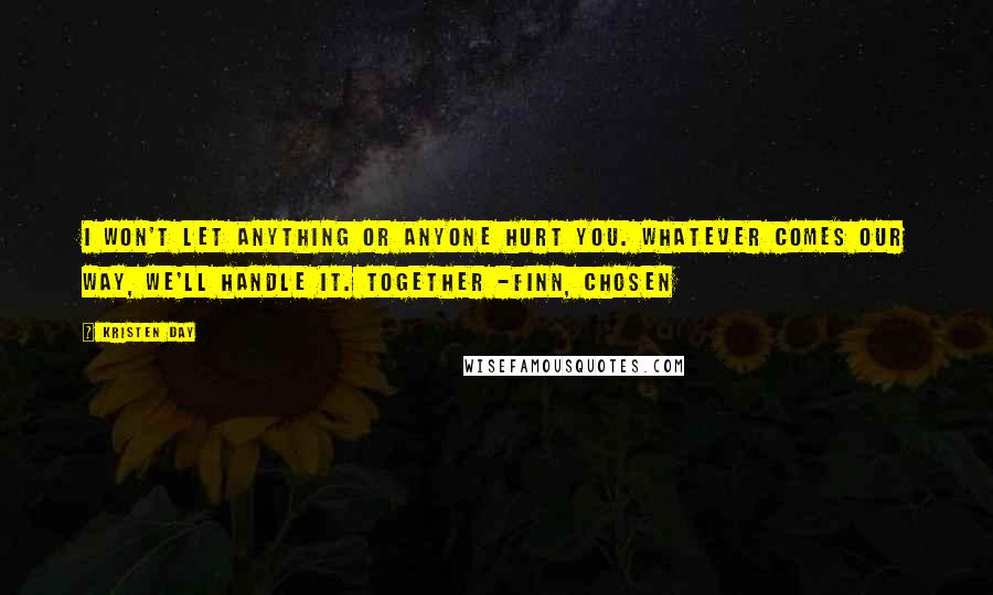 Kristen Day Quotes: I won't let anything or anyone hurt you. Whatever comes our way, we'll handle it. Together -Finn, Chosen