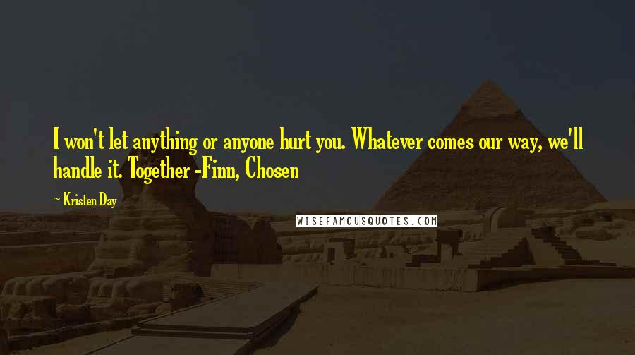 Kristen Day Quotes: I won't let anything or anyone hurt you. Whatever comes our way, we'll handle it. Together -Finn, Chosen