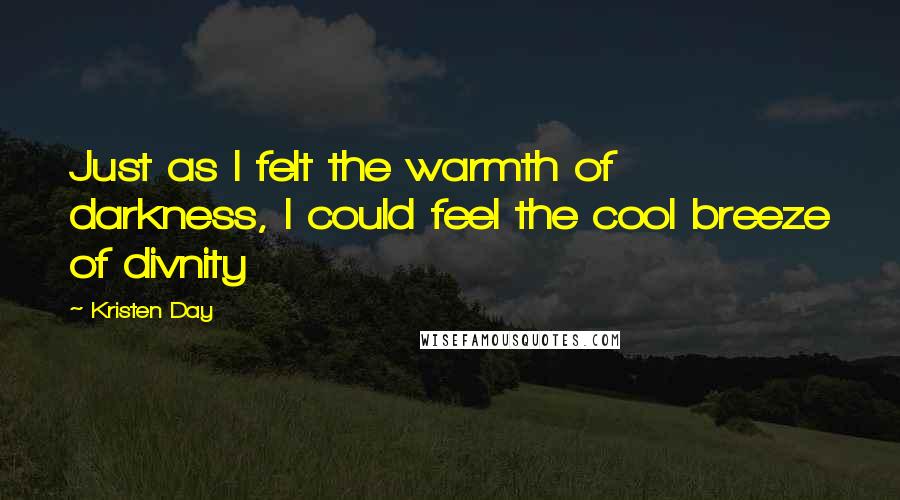 Kristen Day Quotes: Just as I felt the warmth of darkness, I could feel the cool breeze of divnity