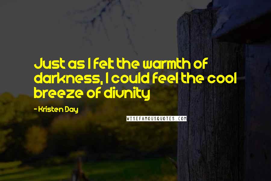 Kristen Day Quotes: Just as I felt the warmth of darkness, I could feel the cool breeze of divnity