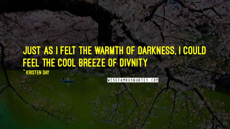 Kristen Day Quotes: Just as I felt the warmth of darkness, I could feel the cool breeze of divnity