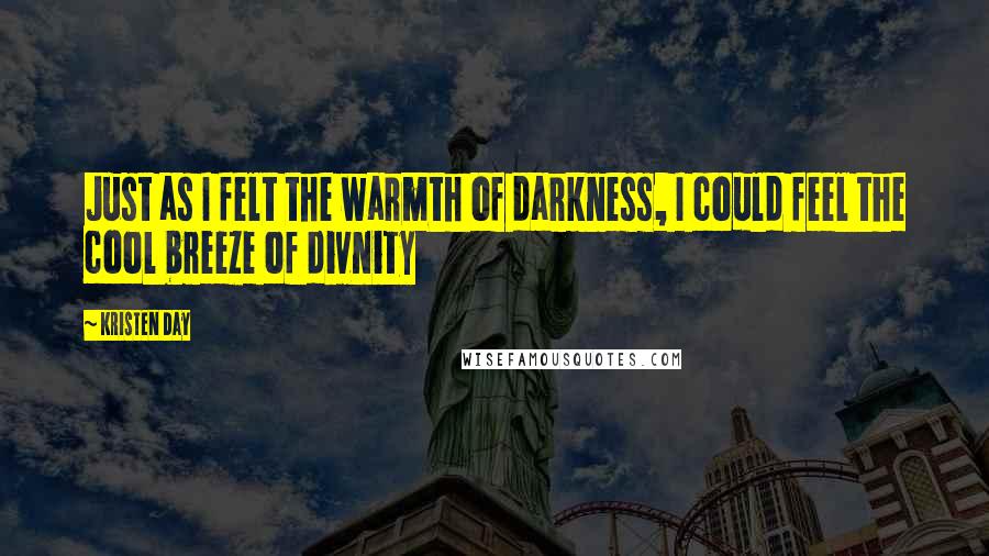 Kristen Day Quotes: Just as I felt the warmth of darkness, I could feel the cool breeze of divnity