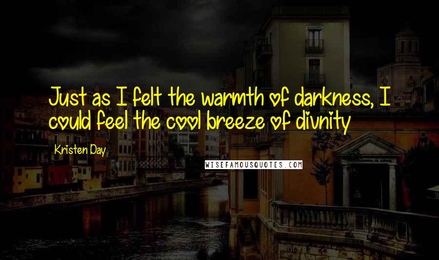 Kristen Day Quotes: Just as I felt the warmth of darkness, I could feel the cool breeze of divnity