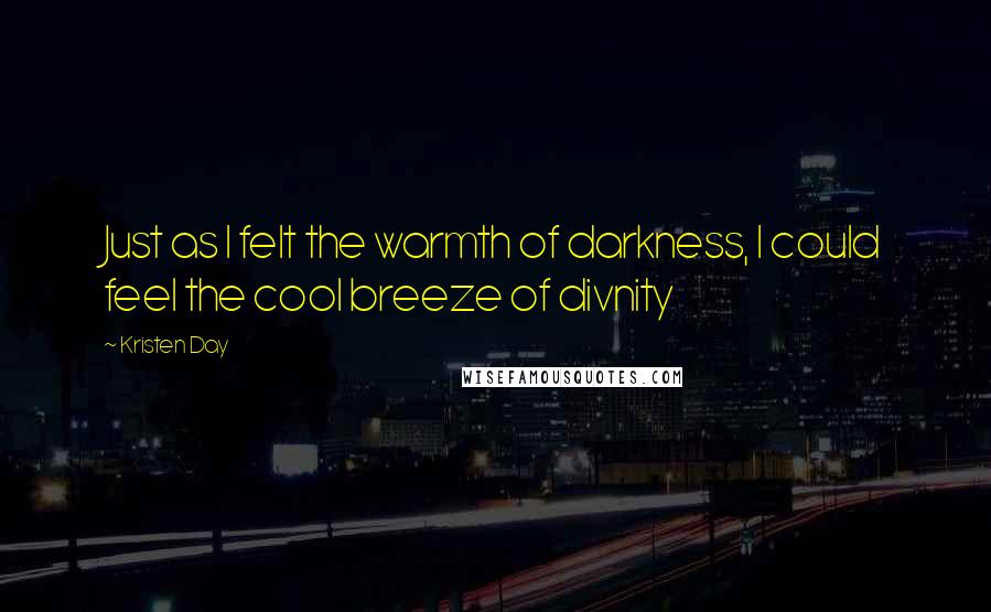 Kristen Day Quotes: Just as I felt the warmth of darkness, I could feel the cool breeze of divnity