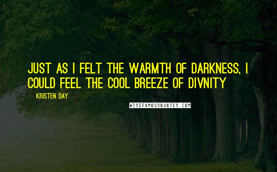 Kristen Day Quotes: Just as I felt the warmth of darkness, I could feel the cool breeze of divnity