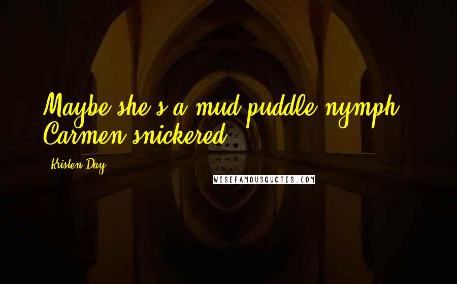 Kristen Day Quotes: Maybe she's a mud puddle nymph," Carmen snickered.