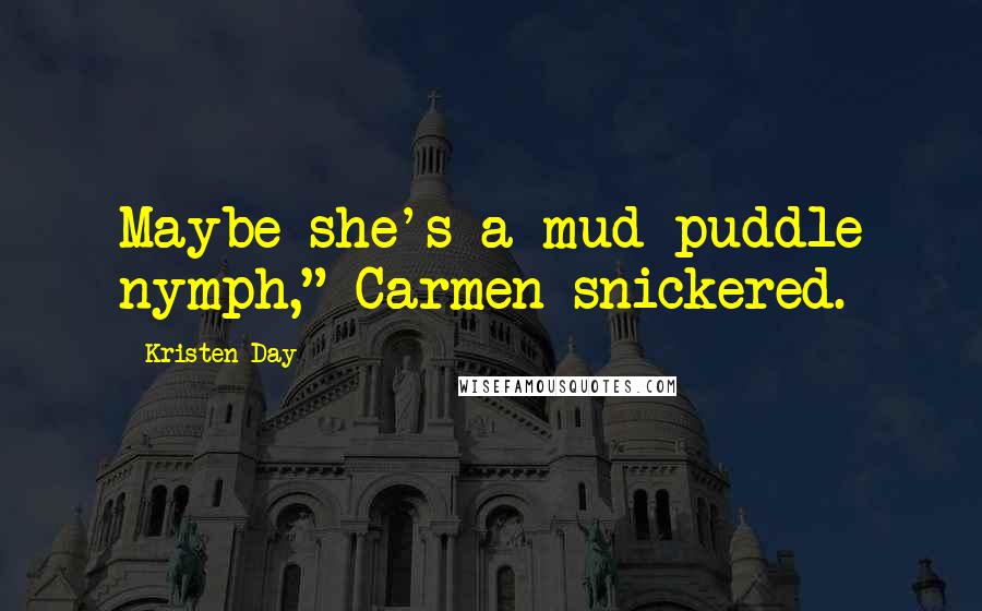 Kristen Day Quotes: Maybe she's a mud puddle nymph," Carmen snickered.