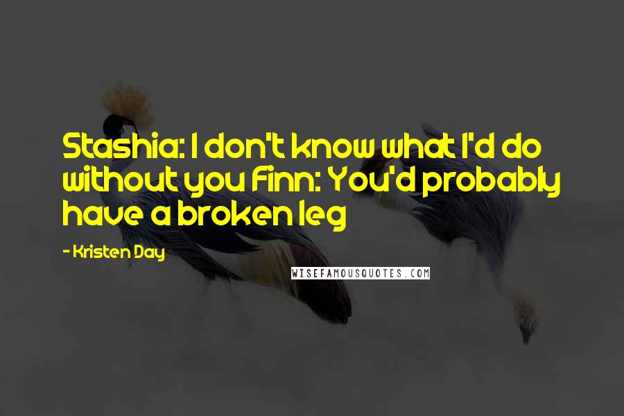 Kristen Day Quotes: Stashia: I don't know what I'd do without you Finn: You'd probably have a broken leg
