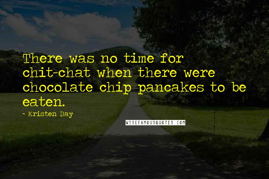 Kristen Day Quotes: There was no time for chit-chat when there were chocolate chip pancakes to be eaten.