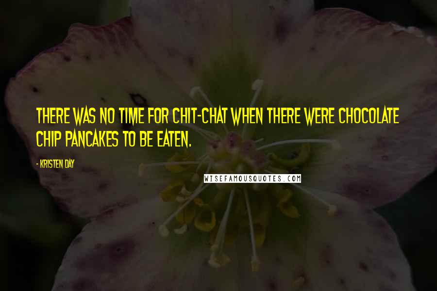 Kristen Day Quotes: There was no time for chit-chat when there were chocolate chip pancakes to be eaten.