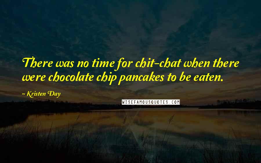 Kristen Day Quotes: There was no time for chit-chat when there were chocolate chip pancakes to be eaten.