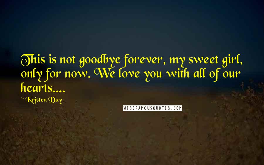 Kristen Day Quotes: This is not goodbye forever, my sweet girl, only for now. We love you with all of our hearts....