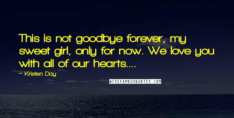 Kristen Day Quotes: This is not goodbye forever, my sweet girl, only for now. We love you with all of our hearts....