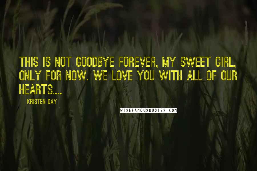 Kristen Day Quotes: This is not goodbye forever, my sweet girl, only for now. We love you with all of our hearts....