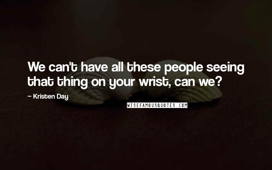 Kristen Day Quotes: We can't have all these people seeing that thing on your wrist, can we?