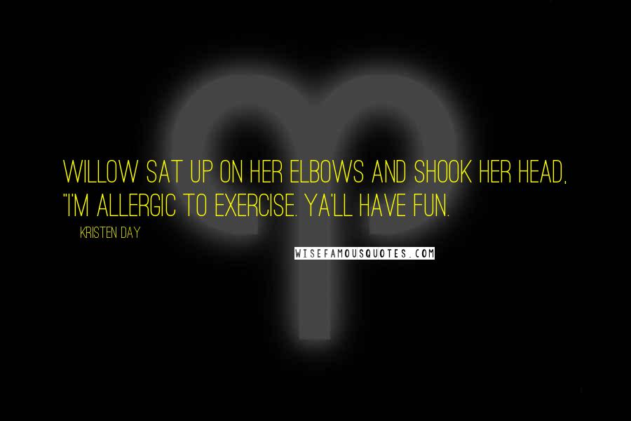 Kristen Day Quotes: Willow sat up on her elbows and shook her head, "I'm allergic to exercise. Ya'll have fun.