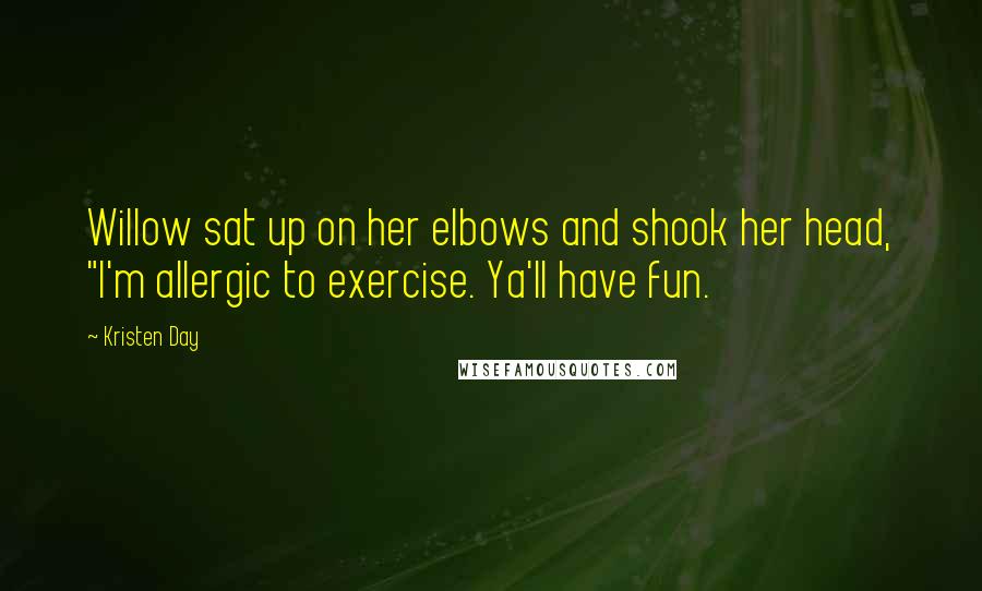 Kristen Day Quotes: Willow sat up on her elbows and shook her head, "I'm allergic to exercise. Ya'll have fun.