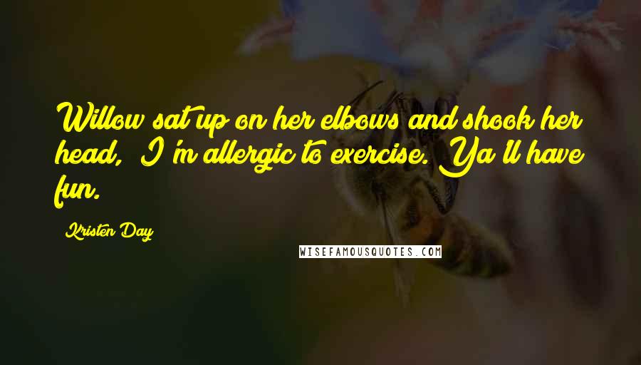Kristen Day Quotes: Willow sat up on her elbows and shook her head, "I'm allergic to exercise. Ya'll have fun.