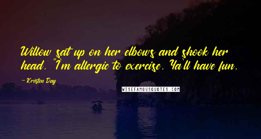 Kristen Day Quotes: Willow sat up on her elbows and shook her head, "I'm allergic to exercise. Ya'll have fun.