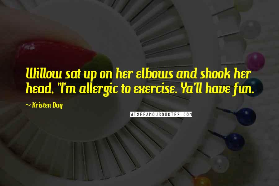Kristen Day Quotes: Willow sat up on her elbows and shook her head, "I'm allergic to exercise. Ya'll have fun.