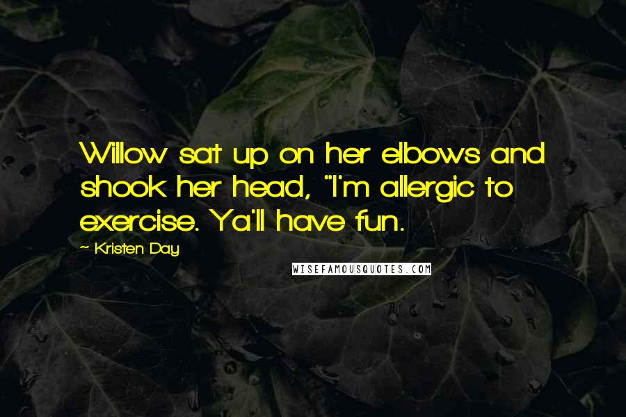 Kristen Day Quotes: Willow sat up on her elbows and shook her head, "I'm allergic to exercise. Ya'll have fun.