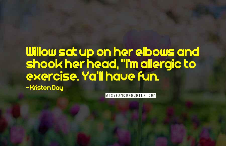 Kristen Day Quotes: Willow sat up on her elbows and shook her head, "I'm allergic to exercise. Ya'll have fun.