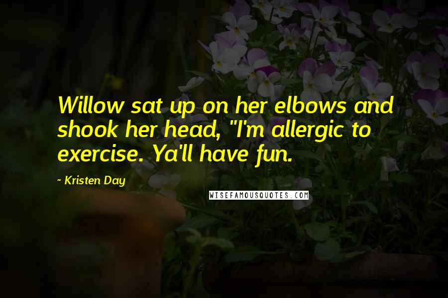 Kristen Day Quotes: Willow sat up on her elbows and shook her head, "I'm allergic to exercise. Ya'll have fun.