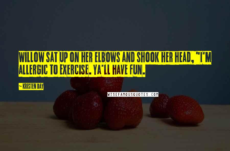Kristen Day Quotes: Willow sat up on her elbows and shook her head, "I'm allergic to exercise. Ya'll have fun.