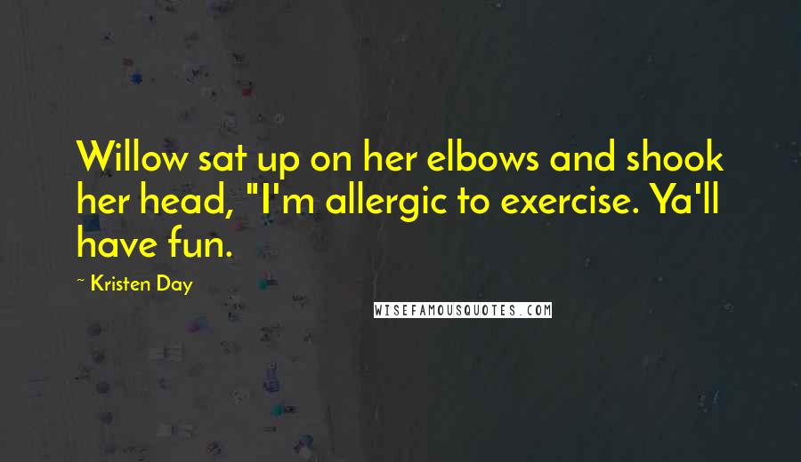 Kristen Day Quotes: Willow sat up on her elbows and shook her head, "I'm allergic to exercise. Ya'll have fun.