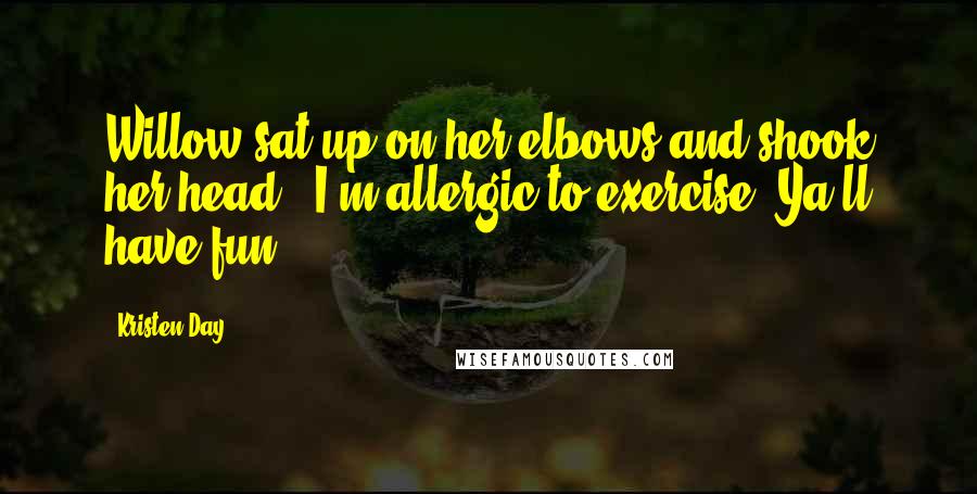 Kristen Day Quotes: Willow sat up on her elbows and shook her head, "I'm allergic to exercise. Ya'll have fun.