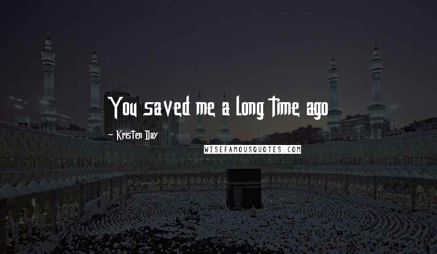 Kristen Day Quotes: You saved me a long time ago