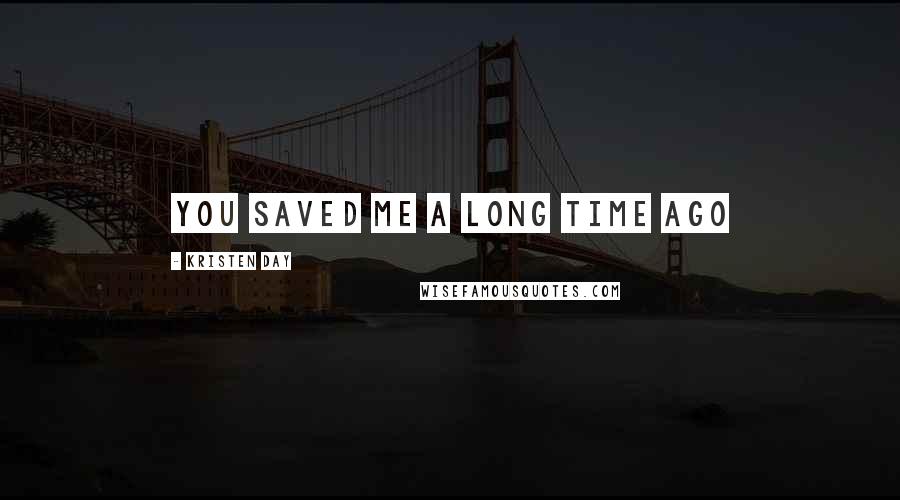 Kristen Day Quotes: You saved me a long time ago