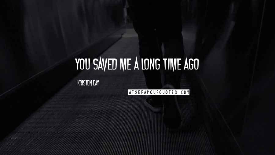 Kristen Day Quotes: You saved me a long time ago