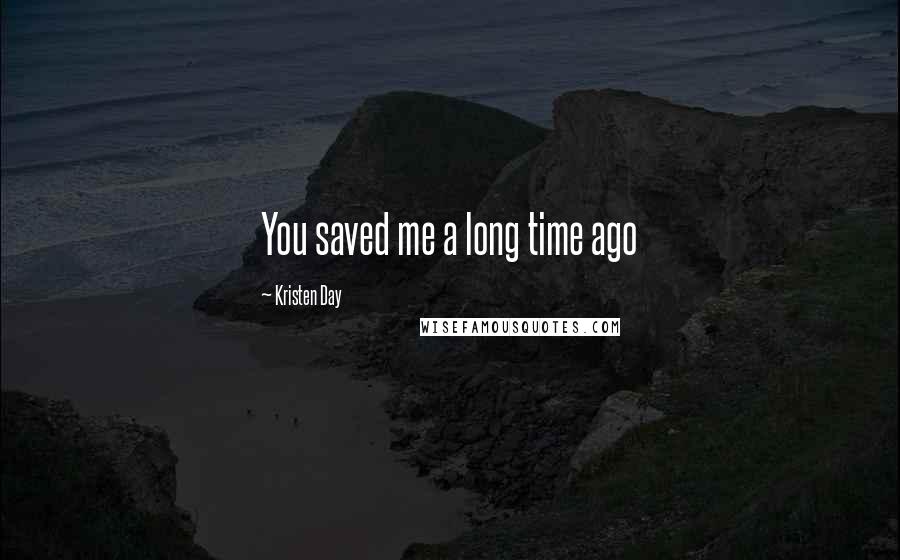 Kristen Day Quotes: You saved me a long time ago