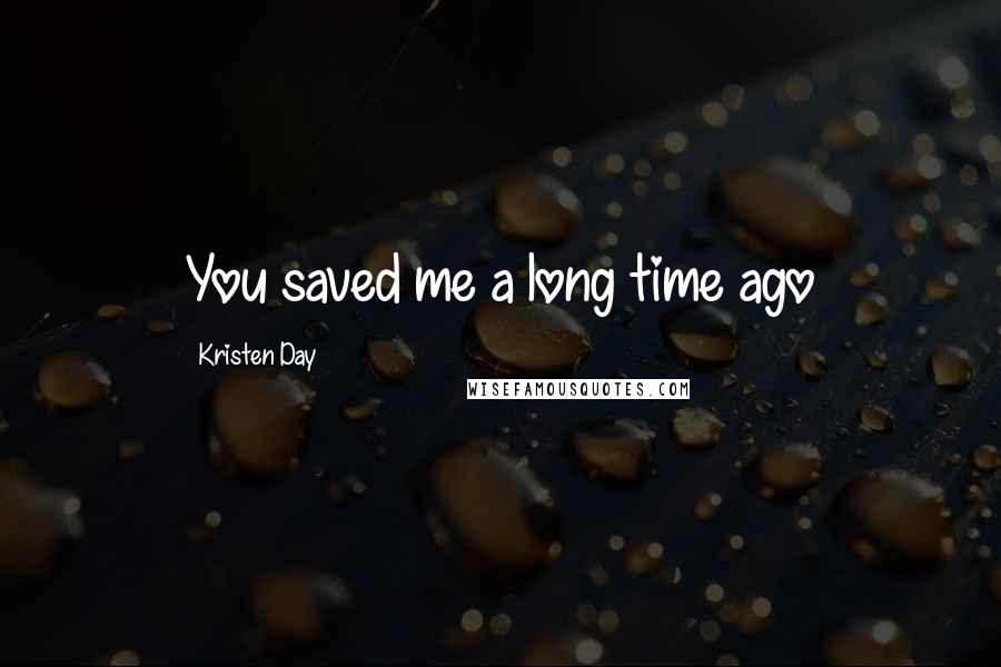 Kristen Day Quotes: You saved me a long time ago