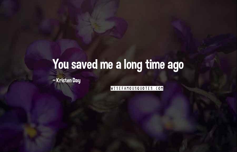 Kristen Day Quotes: You saved me a long time ago