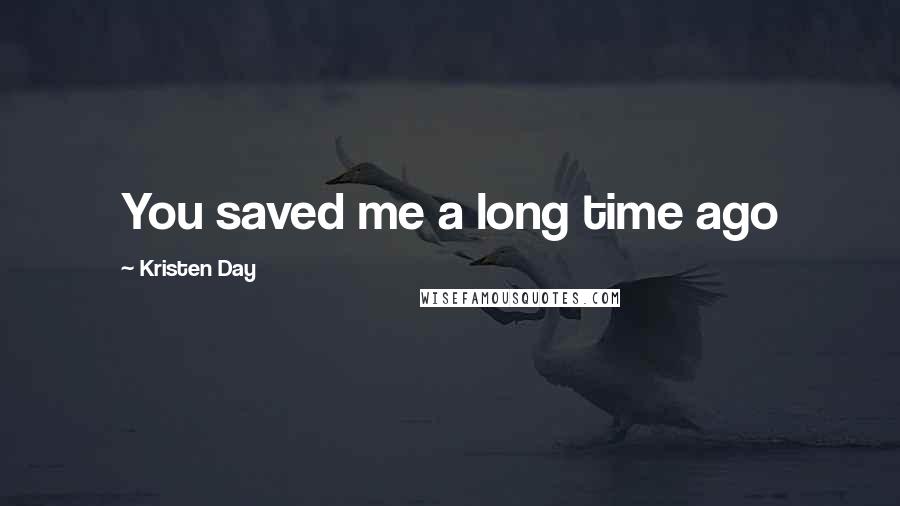 Kristen Day Quotes: You saved me a long time ago