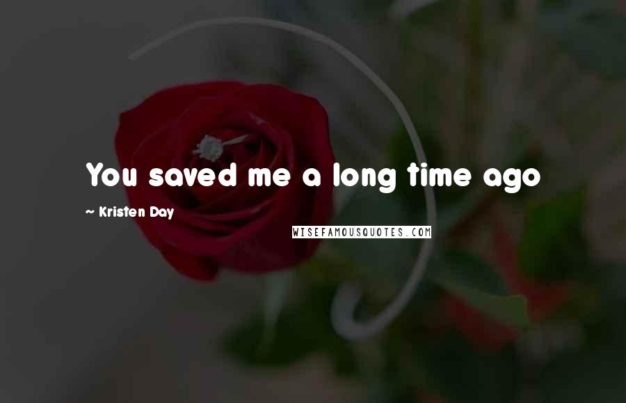 Kristen Day Quotes: You saved me a long time ago