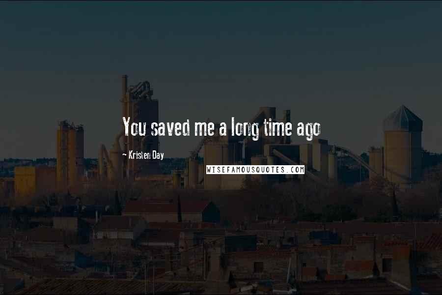 Kristen Day Quotes: You saved me a long time ago