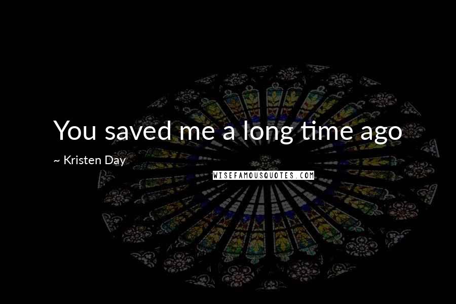 Kristen Day Quotes: You saved me a long time ago