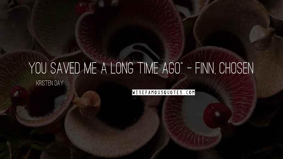 Kristen Day Quotes: You saved me a long time ago" - Finn, Chosen