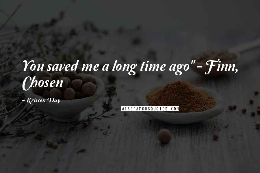 Kristen Day Quotes: You saved me a long time ago" - Finn, Chosen